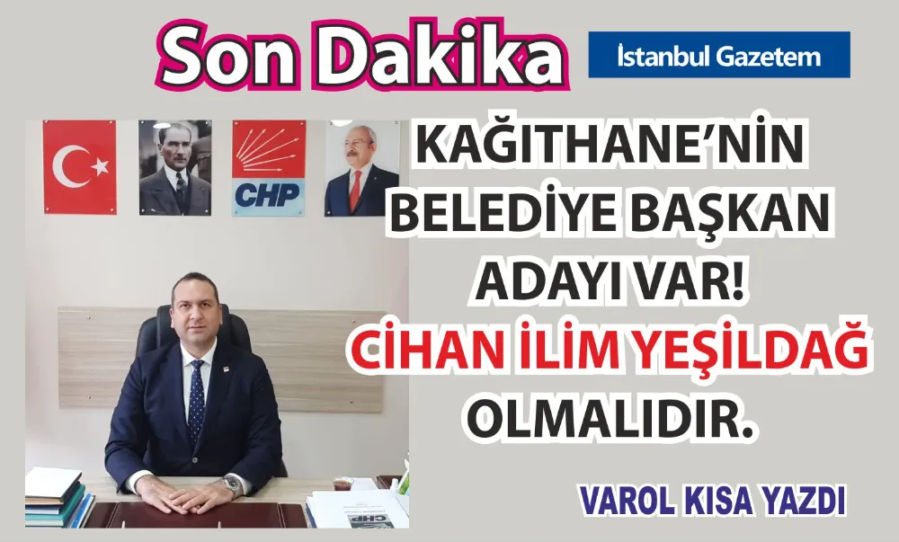 CHP KAĞITHANE BELEDİYE BAŞKAN ADAYI CİHAN İLİM YEŞİLDAĞ OLMALIDIR