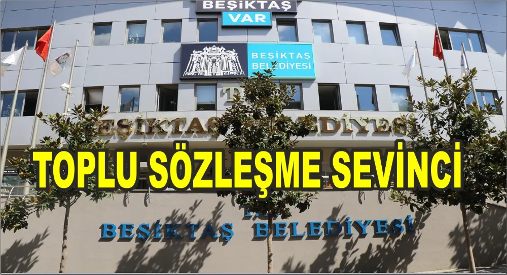 Beşiktaş Belediyesi Toplu İş sözleşmesi tamamlandı