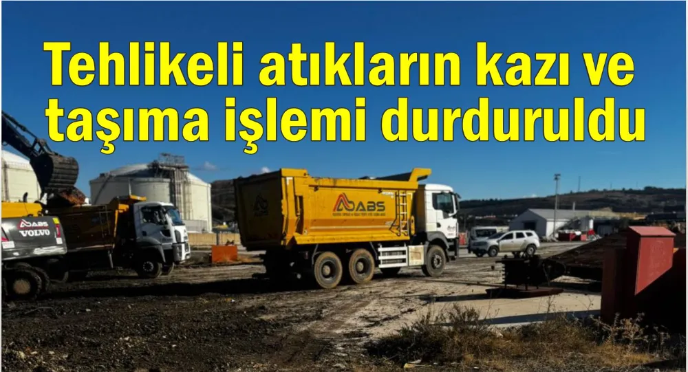 Tehlikeli atıkların kazı ve taşıma işlemi durduruldu