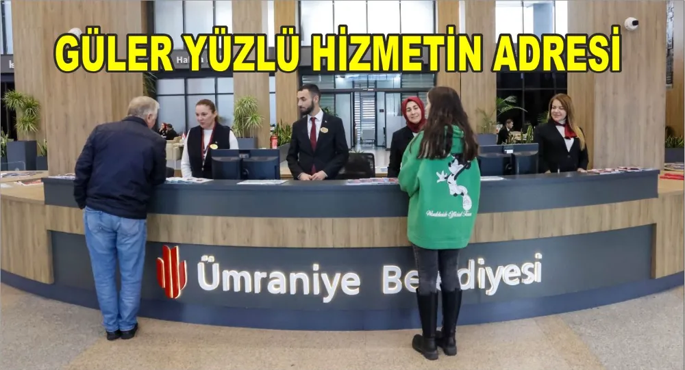 GÜLER YÜZLÜ HİZMETİN ADRESİ ÜMRANİYE BELEDİYESİ