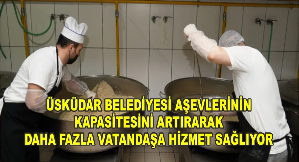 ÜSKÜDAR BELEDİYESİ AŞEVLERİNİN KAPASİTESİNİ ARTIRARAK DAHA FAZLA VATANDAŞA HİZMET SAĞLIYOR