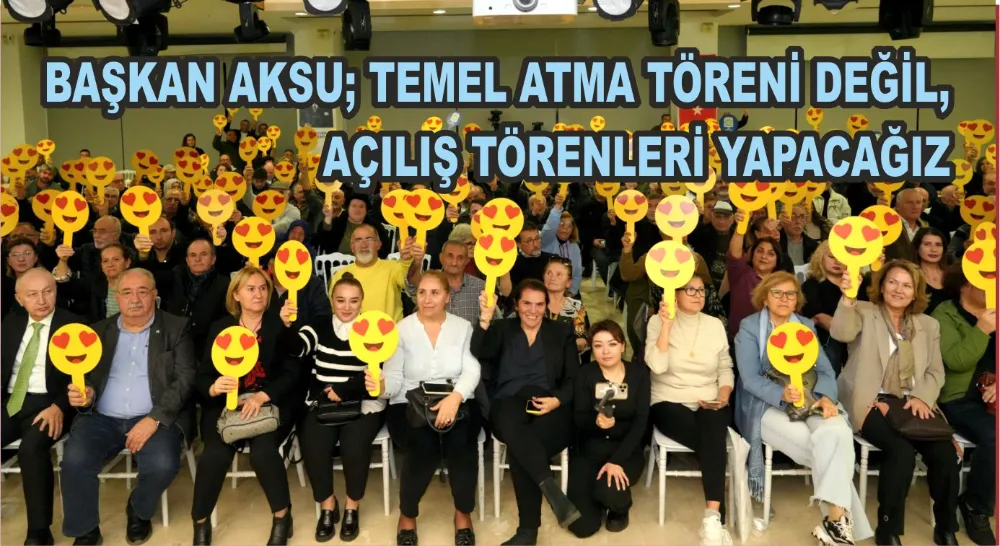 BAŞKAN AKSU; TEMEL ATMA TÖRENİ DEĞİL, AÇILIŞ TÖRENLERİ YAPACAĞIZ