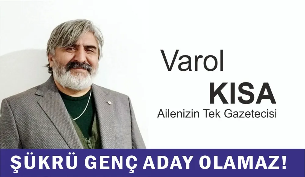 ŞÜKRÜ GENÇ ADAY OLAMAZ! VAROL KISA YAZDI