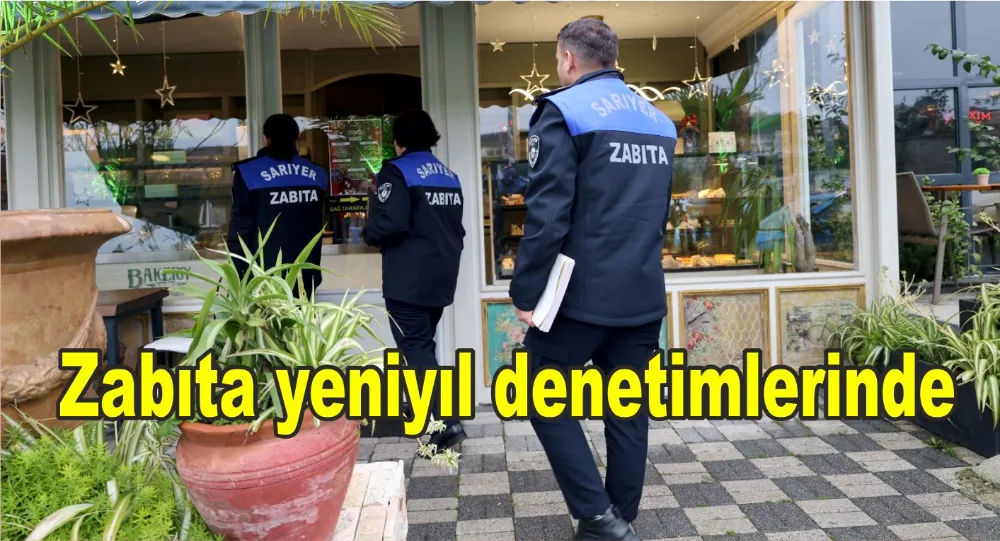 SARIYER BELEDİYESİ ZABITA EKİPLERİ YILBAŞI DENETİMİNDE 