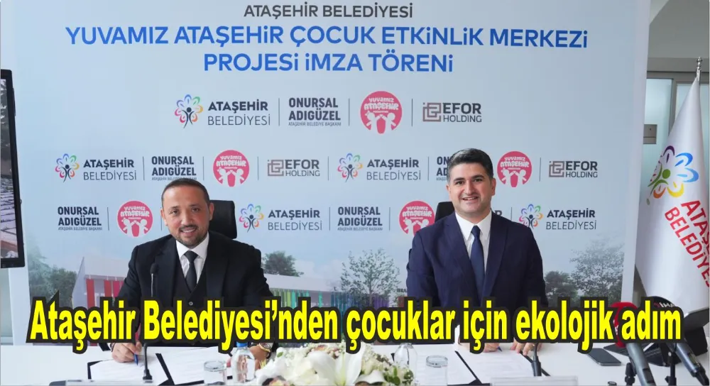 ATAŞEHİR BELEDİYESİ’NDEN ÇOCUKLAR İÇİN EKOLOJİK ADIM: ETKİNLİK MERKEZİ İÇİN İMZALAR ATILDI