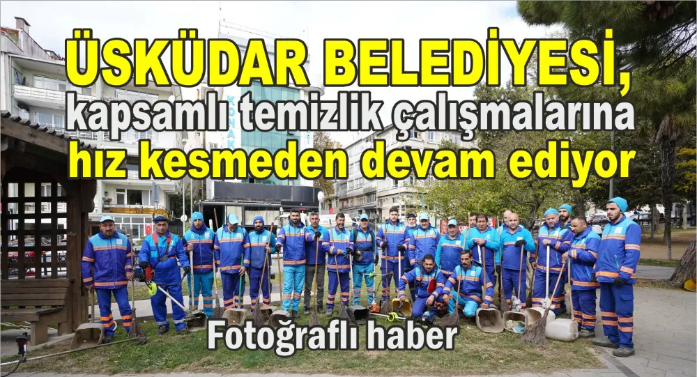 Üsküdar Belediyesi, kapsamlı temizlik çalışmalarına hız kesmeden devam ediyor