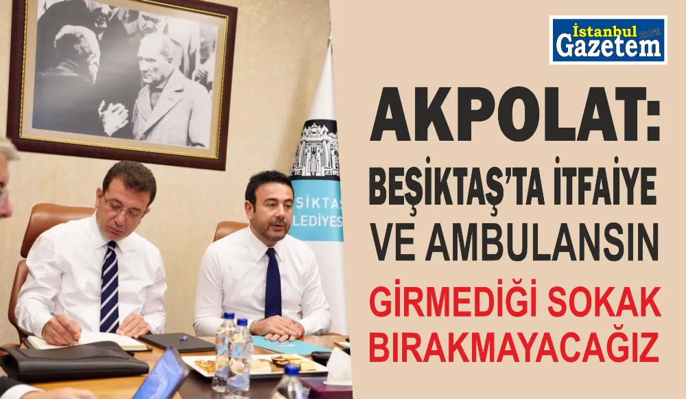 AKPOLAT, BEŞİKTAŞ’TA İTFAİYE VE AMBULANSIN GİRMEDİĞİ SOKAK BIRAKMAYACAĞIZ