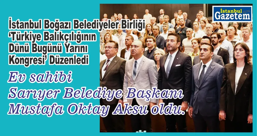 MUSTAFA OKTAY AKSU: SARIYER İÇİN BALIKÇILIK SEKTÖRÜ ÇOK ÖNEMLİ VE BU KONGRENİN DE SARIYER’DE YAPILIYOR OLMASI ÇOK ANLAMLI