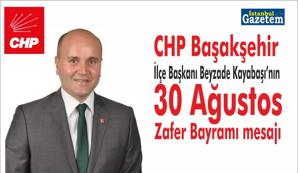 CHP Başakşehir İlçe Başkanı Beyzade Kayabaşı, 30 Ağustos Zafer Bayramı dolayısıyla bir mesaj yayınladı. 