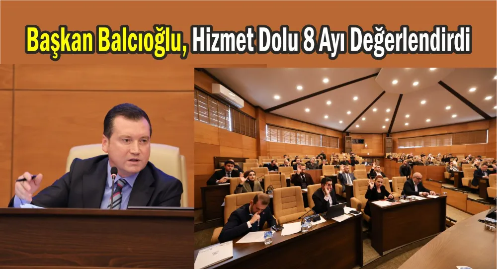   Başkan Balcıoğlu, Hizmet Dolu 8 Ayı Değerlendirdi,