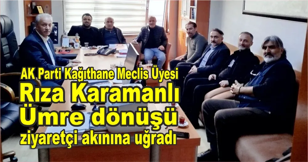 AK Parti Kağıthane Belediyesi Meclis Başkan Vekili ve Meclis Üyesi Rıza Karamanlı Ümre dönüşü ziyaretçi akınına uğradı 