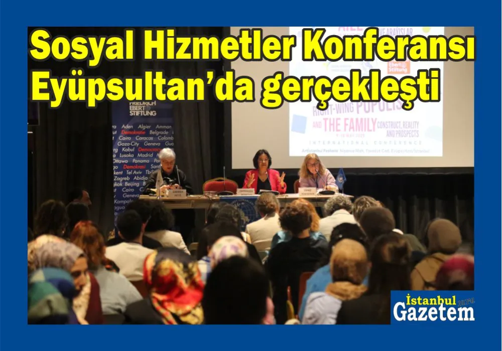 “Kutsal Aile”yi değil, “Aileler”i konuştular: Sosyal Hizmetler Konferansı Eyüpsultan’da gerçekleşti