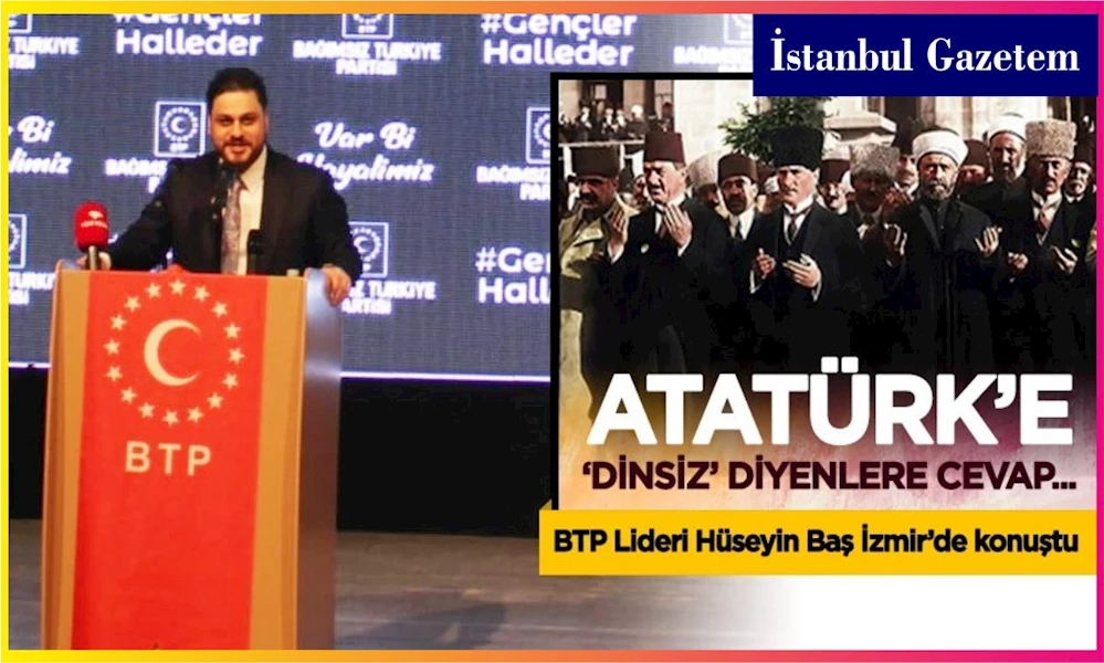 BTP - Hüseyin Baş, Atatürk’e ‘Dinsiz’ diyenlere cevap verdi.