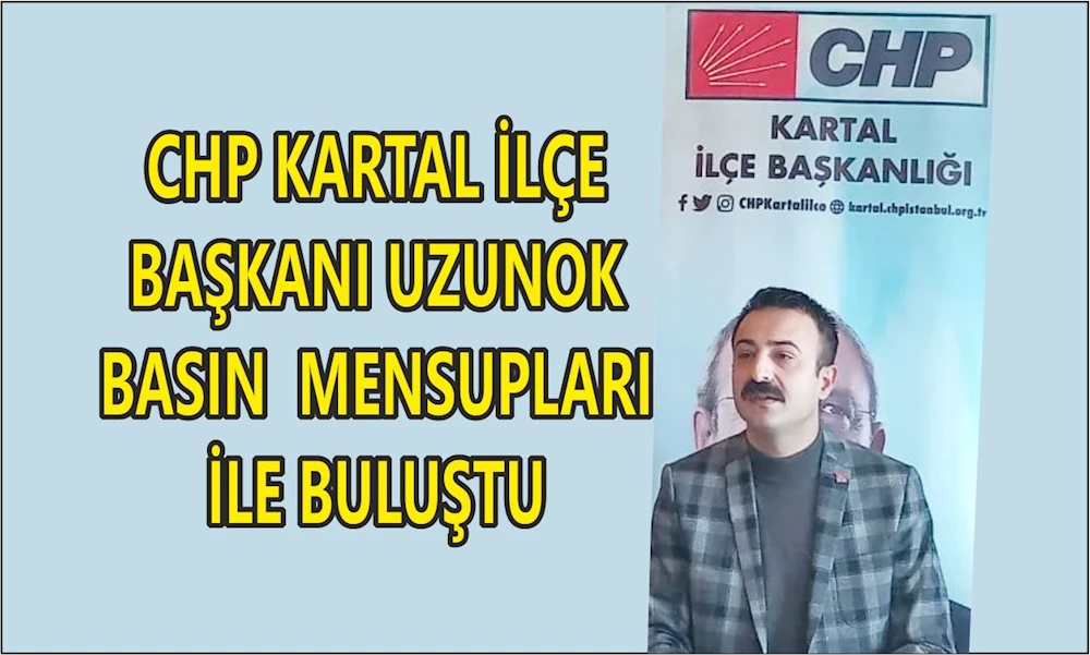 CHP Kartal İlçe Başkanı Uzunok basın mensupları ile buluştu